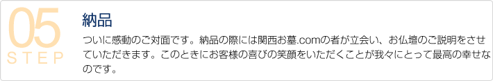 05納品　ついに感動のご対面です。納品の際には関西お墓.comの者が立会い、お仏壇のご説明をさせていただきます。このときにお客様の喜びの笑顔をいただくことが我々にとって最高の幸せなのです。