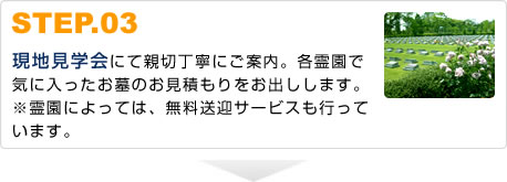 STEP.03現地見学会にて親切丁寧にご案内。各霊園で気に入ったお墓のお見積もりをお出しします。※霊園によっては、無料送迎サービスも行っています。